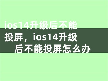 ios14升级后不能投屏，ios14升级后不能投屏怎么办