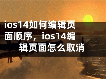 ios14如何编辑页面顺序，ios14编辑页面怎么取消