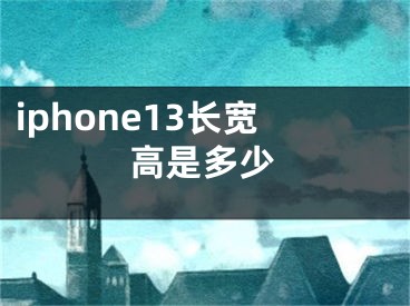 iphone13长宽高是多少