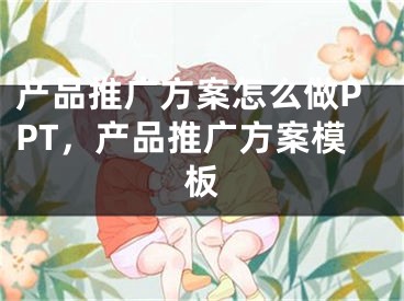 产品推广方案怎么做PPT，产品推广方案模板