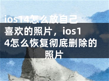 ios14怎么放自己喜欢的照片，ios14怎么恢复彻底删除的照片