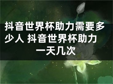 抖音世界杯助力需要多少人 抖音世界杯助力一天几次