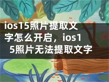 ios15照片提取文字怎么开启，ios15照片无法提取文字