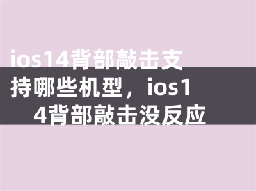 ios14背部敲击支持哪些机型，ios14背部敲击没反应