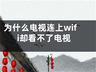 为什么电视连上wifi却看不了电视