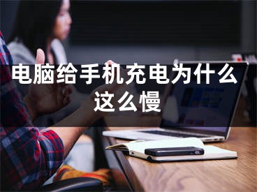 电脑给手机充电为什么这么慢 