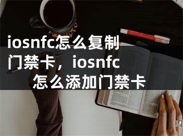 iosnfc怎么复制门禁卡，iosnfc怎么添加门禁卡