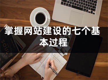 掌握网站建设的七个基本过程 