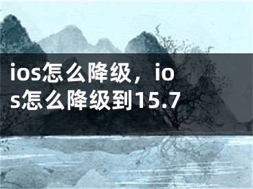 ios怎么降级，ios怎么降级到15.7