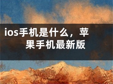 ios手机是什么，苹果手机最新版