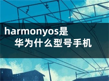 harmonyos是华为什么型号手机