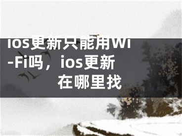 ios更新只能用Wi-Fi吗，ios更新在哪里找