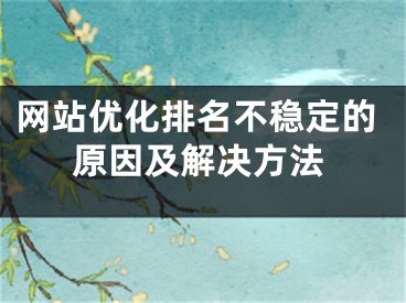 网站优化排名不稳定的原因及解决方法