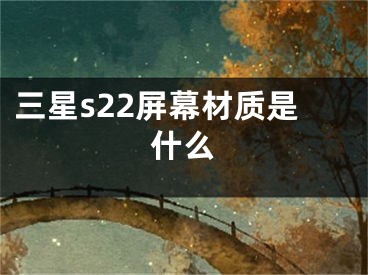 三星s22屏幕材质是什么