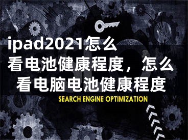 ipad2021怎么看电池健康程度，怎么看电脑电池健康程度