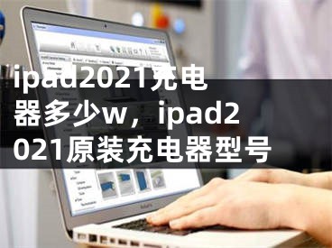 ipad2021充电器多少w，ipad2021原装充电器型号