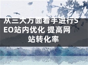 从三大方面着手进行SEO站内优化 提高网站转化率