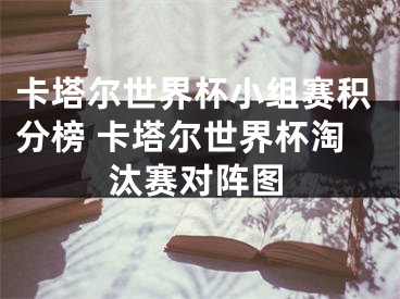 卡塔尔世界杯小组赛积分榜 卡塔尔世界杯淘汰赛对阵图