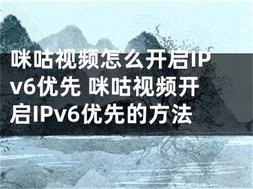 咪咕视频怎么开启IPv6优先 咪咕视频开启IPv6优先的方法