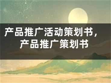 产品推广活动策划书，产品推广策划书