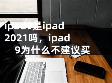 ipad9是ipad2021吗，ipad9为什么不建议买