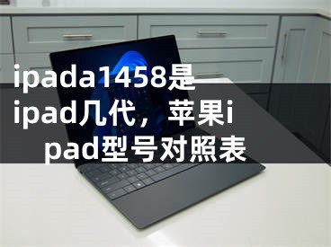 ipada1458是ipad几代，苹果ipad型号对照表