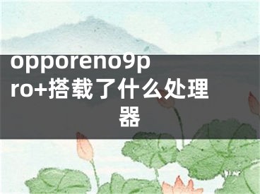 opporeno9pro+搭载了什么处理器