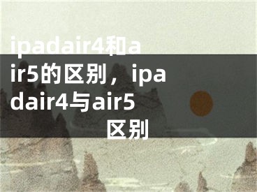 ipadair4和air5的区别，ipadair4与air5区别