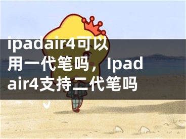 ipadair4可以用一代笔吗，Ipadair4支持二代笔吗