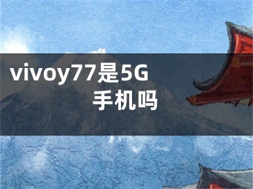 vivoy77是5G手机吗