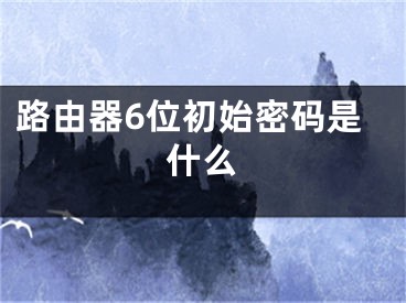 路由器6位初始密码是什么