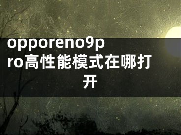 opporeno9pro高性能模式在哪打开