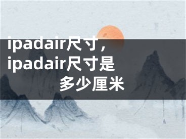 ipadair尺寸，ipadair尺寸是多少厘米