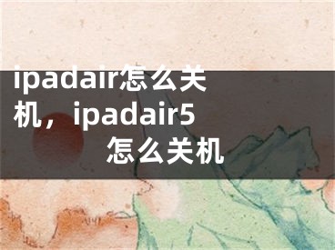 ipadair怎么关机，ipadair5怎么关机