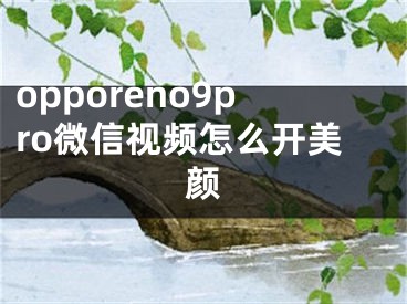 opporeno9pro微信视频怎么开美颜