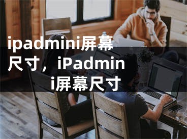 ipadmini屏幕尺寸，iPadmini屏幕尺寸