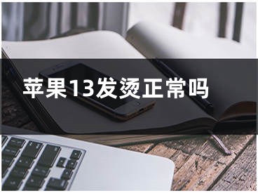 苹果13发烫正常吗