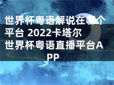 世界杯粤语解说在哪个平台 2022卡塔尔世界杯粤语直播平台APP