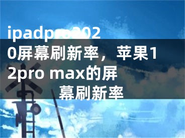 ipadpro2020屏幕刷新率，苹果12pro max的屏幕刷新率