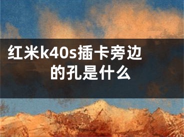 红米k40s插卡旁边的孔是什么