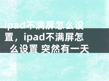 ipad不满屏怎么设置，ipad不满屏怎么设置 突然有一天 