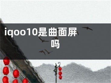 iqoo10是曲面屏吗