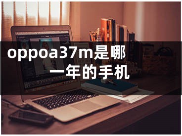 oppoa37m是哪一年的手机