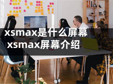 xsmax是什么屏幕 xsmax屏幕介绍