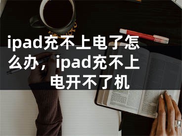 ipad充不上电了怎么办，ipad充不上电开不了机