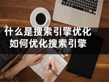 什么是搜索引擎优化 如何优化搜索引擎 