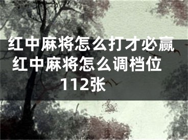 红中麻将怎么打才必赢 红中麻将怎么调档位112张