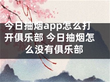 今日抽烟app怎么打开俱乐部 今日抽烟怎么没有俱乐部