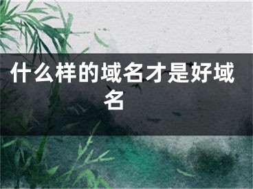 什么样的域名才是好域名 