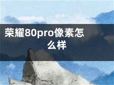 荣耀80pro像素怎么样